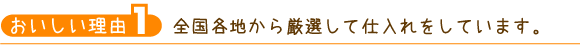 全国各地から厳選して仕入れをしています。